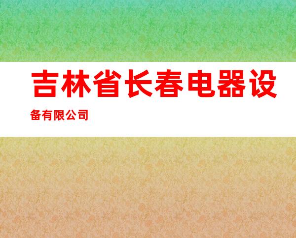 吉林省长春电器设备有限公司